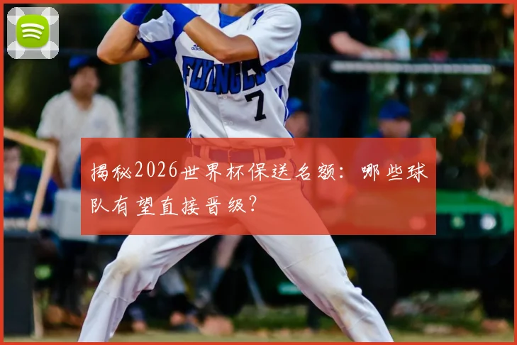 揭秘2026世界杯保送名额：哪些球队有望直接晋级？