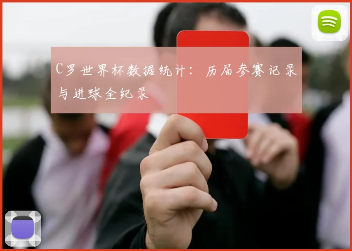 C罗世界杯数据统计：历届参赛记录与进球全纪录