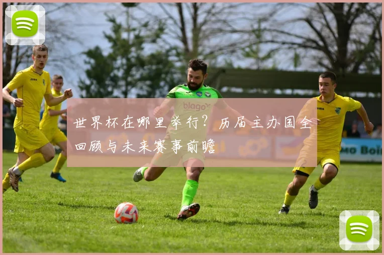 世界杯在哪里举行？历届主办国全回顾与未来赛事前瞻