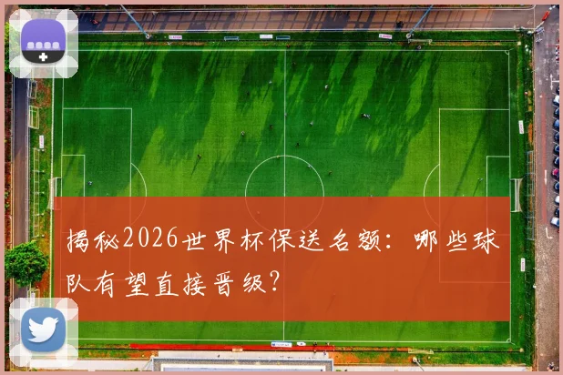 揭秘2026世界杯保送名额：哪些球队有望直接晋级？