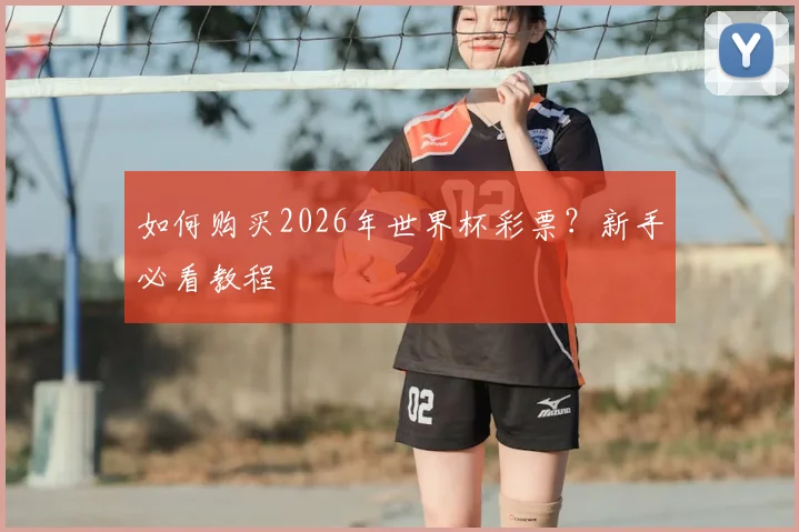 如何购买2026年世界杯彩票?新手必看教程