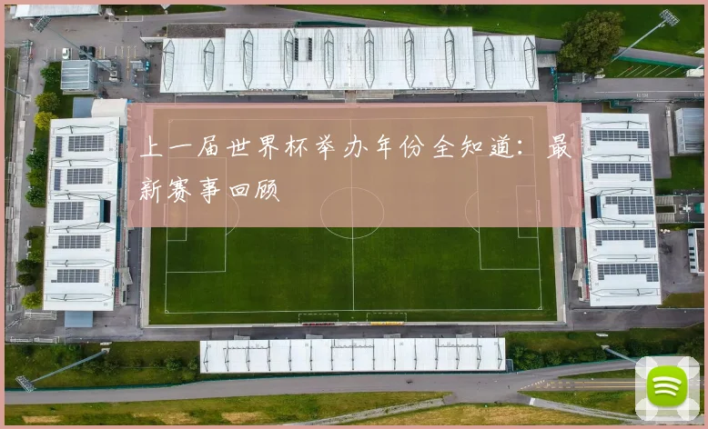 上一届世界杯举办年份全知道:最新赛事回顾