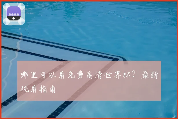 哪里可以看免费高清世界杯？最新观看指南