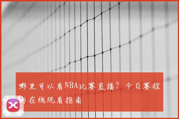 哪里可以看NBA比赛直播?今日赛程与在线观看指南