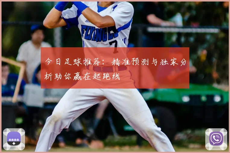 今日足球推荐:精准预测与独家分析助你赢在起跑线
