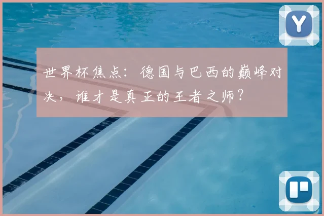 世界杯焦点：德国与巴西的巅峰对决，谁才是真正的王者之师？